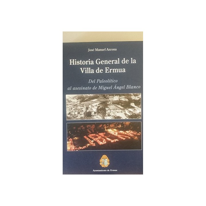 Historia General De La Villa De Ermua. Del Paleolítico al asesinato de Miguel Ángel Blanco